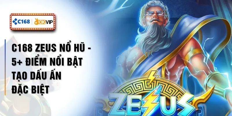 C168 ZEUS Nổ Hũ - 5+ Điểm Nổi Bật Tạo Dấu Ấn Đặc Biệt